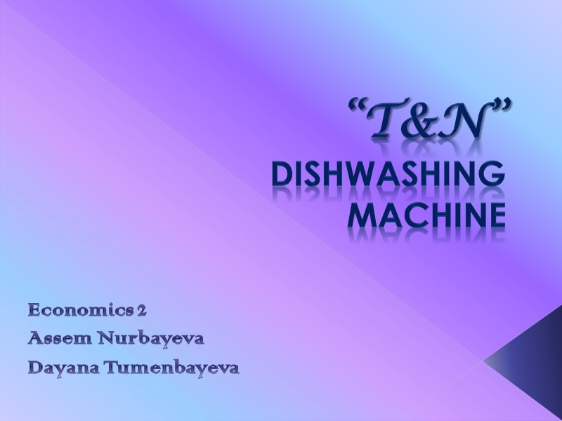 “T&N”  dishwashing  machine  Economics 2  Assem Nurbayeva Dayana Tumenbayeva